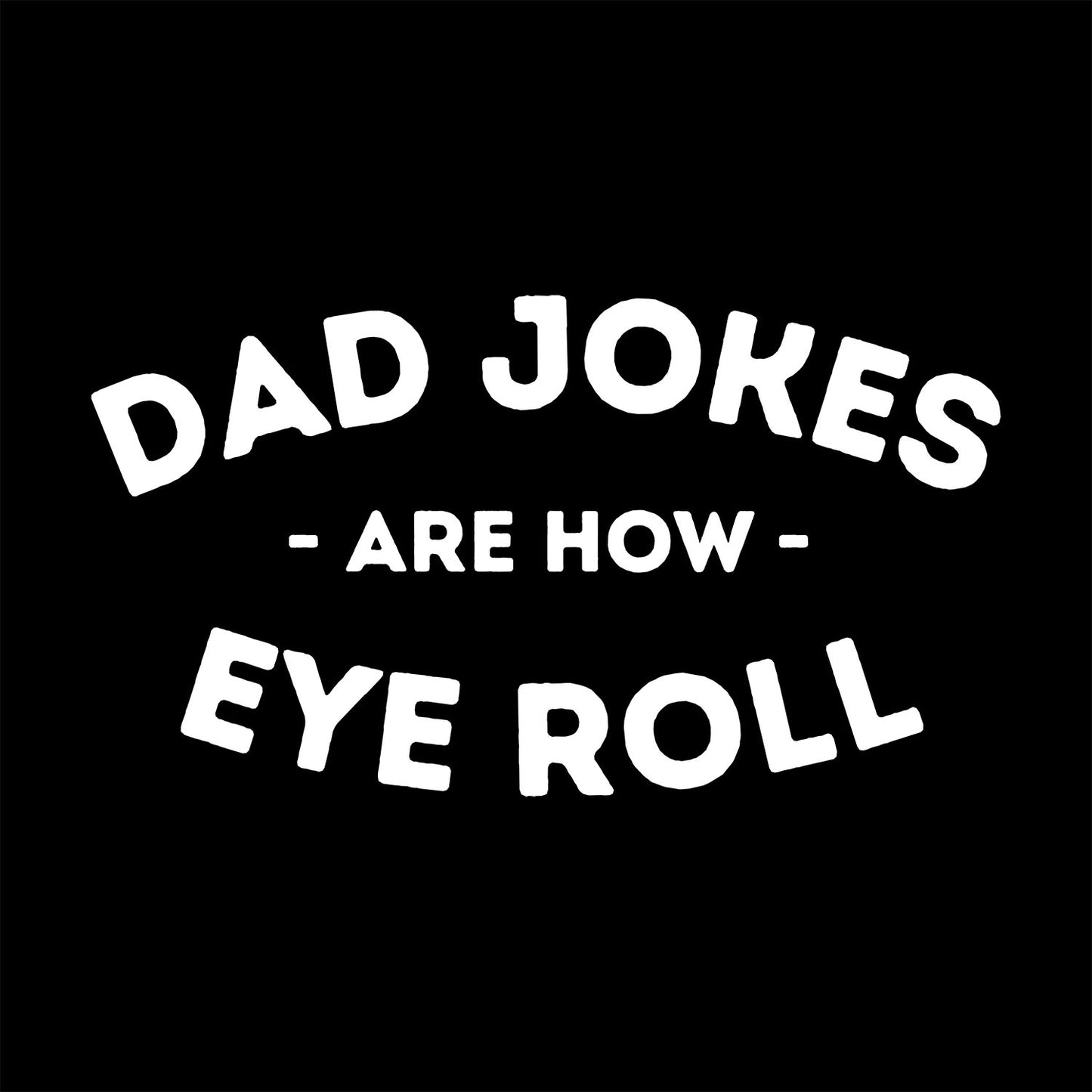 Black t-shirt design with white curved text that reads “Dad Jokes Are How Eye Roll” in bold, playful lettering