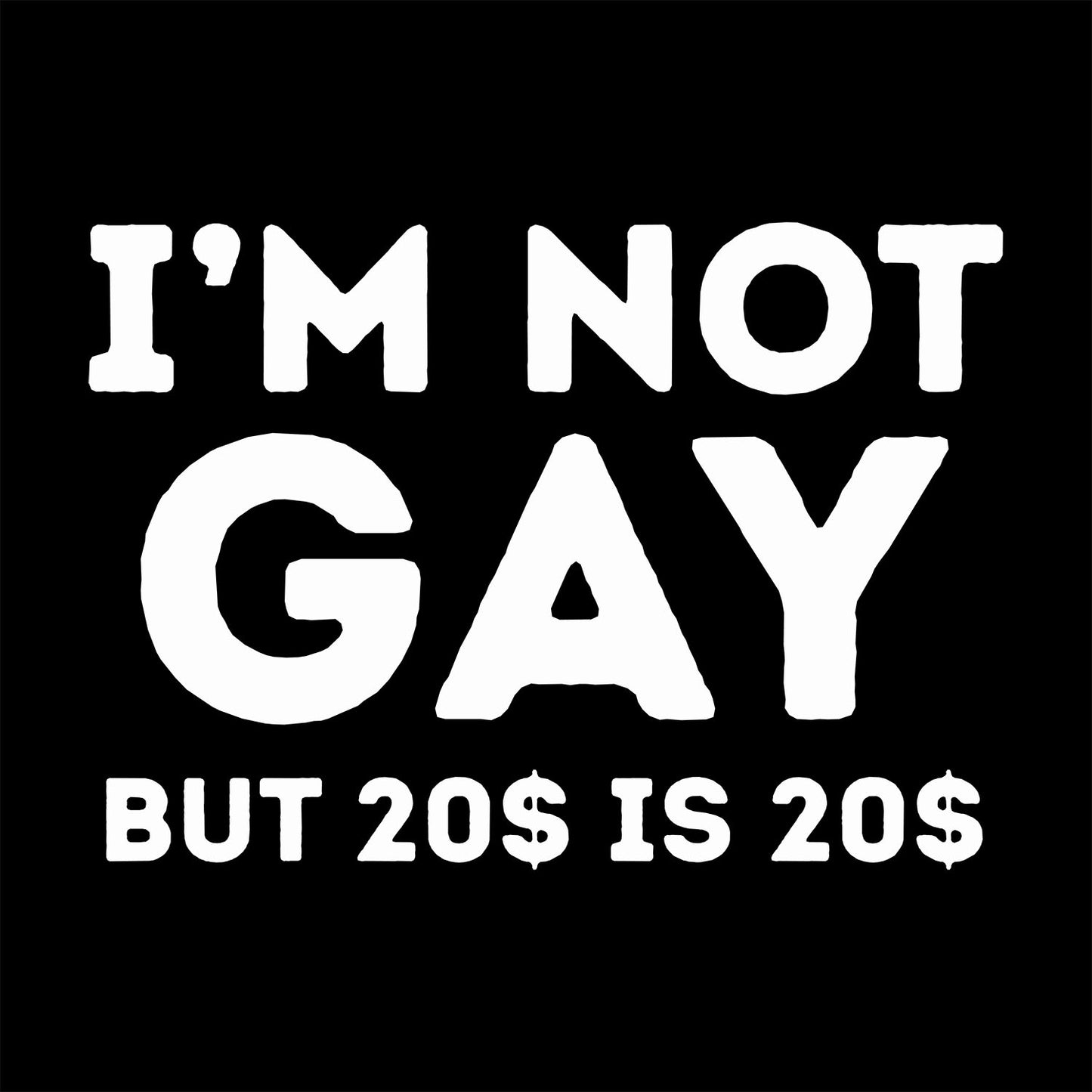 I'm Not Gay But 20$ is 20$